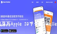 苹果用户如何使用海外Apple ID下载TP Wallet：详细步