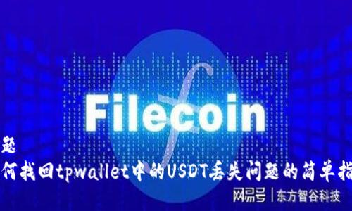 标题
如何找回tpwallet中的USDT丢失问题的简单指南