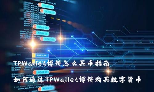 TPWallet博饼怎么买币指南

如何通过TPWallet博饼购买数字货币