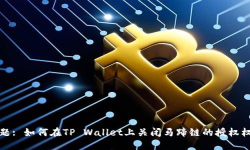 标题: 如何在TP Wallet上关闭马蹄链的授权权限