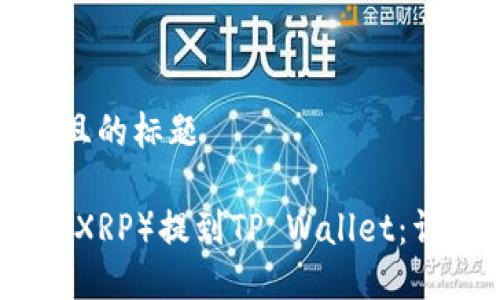 思考一个接近且的标题

如何将瑞波币（XRP）提到TP Wallet：详尽步骤与技巧