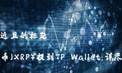 思考一个接近且的标题

如何将瑞波币（XRP）提到TP Wallet：详尽步骤与技巧