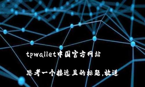 tpwallet中国官方网站

思考一个接近且的标题，放进