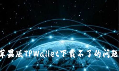 如何解决苹果版TPWallet下载不了的问题：全面指南