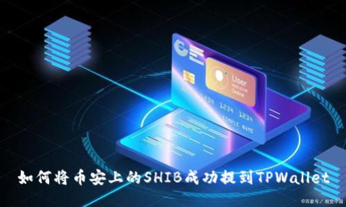 如何将币安上的SHIB成功提到TPWallet