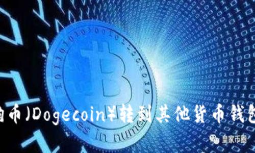 如何将狗狗币（Dogecoin）转到其他货币钱包：完整指南