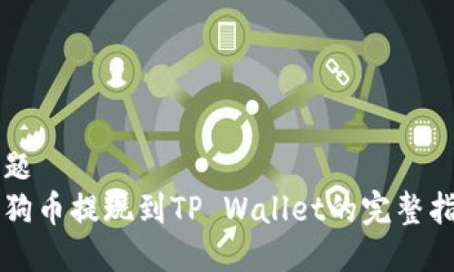 标题
狗狗币提现到TP Wallet的完整指南