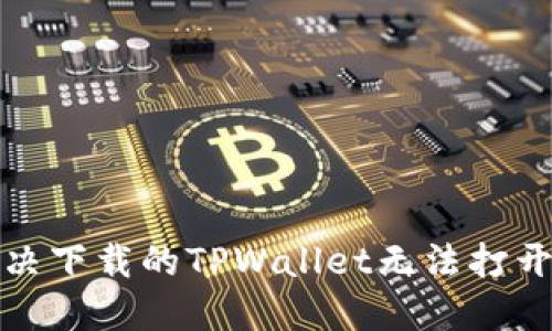 如何解决下载的TPWallet无法打开的问题