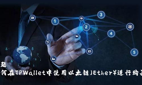 标题  
如何在TPWallet中使用以太链（Ether）进行购买？