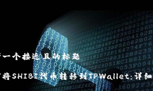 思考一个接近且的标题

如何将SHIBI代币转移到TPWallet：详细指南