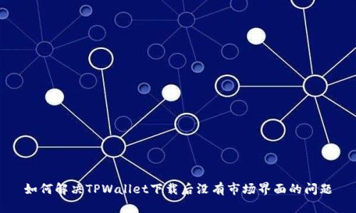 如何解决TPWallet下载后没有市场界面的问题