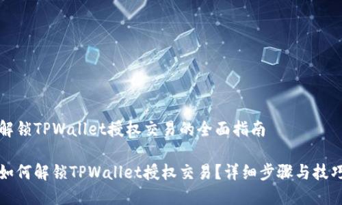 解锁TPWallet授权交易的全面指南

如何解锁TPWallet授权交易？详细步骤与技巧