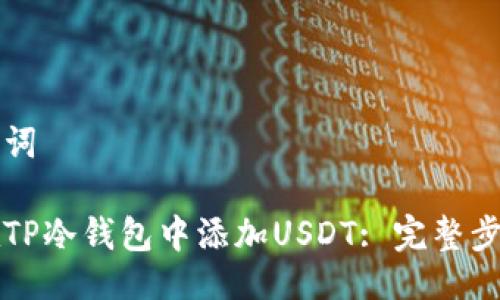 与关键词

如何在TP冷钱包中添加USDT: 完整步骤指南