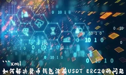 
```xml
如何解决货币钱包没有USDT ERC20的问题