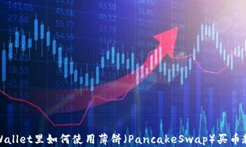 
TPWallet里如何使用薄饼（PancakeSwap）买币教程