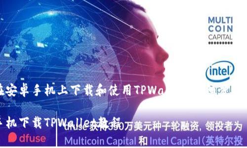 如何在安卓手机上下载和使用TPWallet：详细步骤与技巧

安卓手机下载TPWallet教程