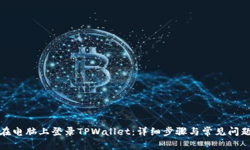 如何在电脑上登录TPWallet：详细步骤与常见问题解答