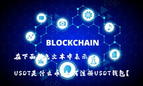 在下面颜色文本中表示：

USDT是什么币？如何注册USDT钱包？