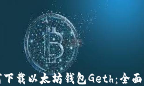 
如何下载以太坊钱包Geth：全面指南