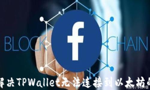 
如何解决TPWallet无法连接到以太坊的问题