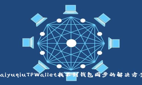 laiyuqiuTPWallet找不到钱包同步的解决方案