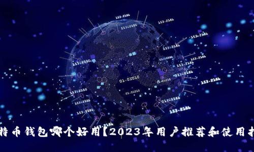 比特币钱包哪个好用？2023年用户推荐和使用指南