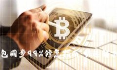 以太坊钱包同步99%修复指