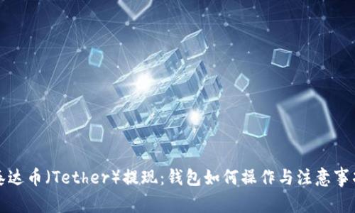 泰达币（Tether）提现：钱包如何操作与注意事项