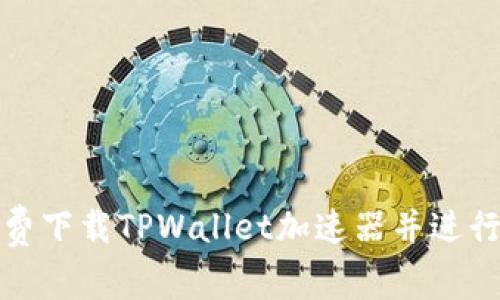 : 如何免费下载TPWallet加速器并进行有效使用