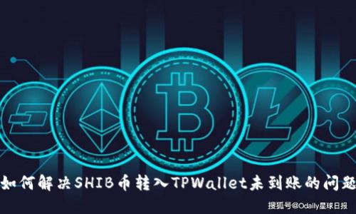 如何解决SHIB币转入TPWallet未到账的问题