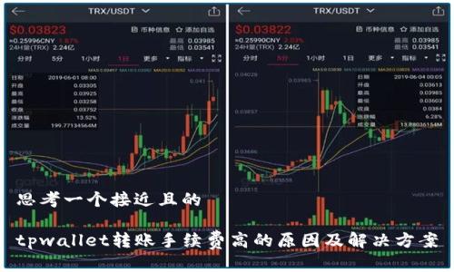 思考一个接近且的

tpwallet转账手续费高的原因及解决方案