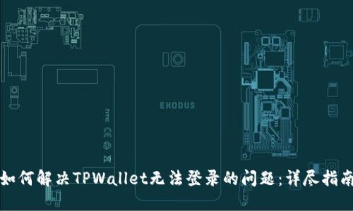 如何解决TPWallet无法登录的问题：详尽指南