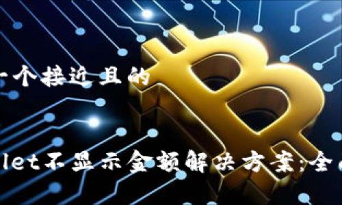 思考一个接近且的


tpwallet不显示金额解决方案：全面指南