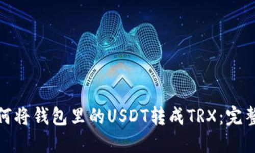 : 如何将钱包里的USDT转成TRX：完整指南