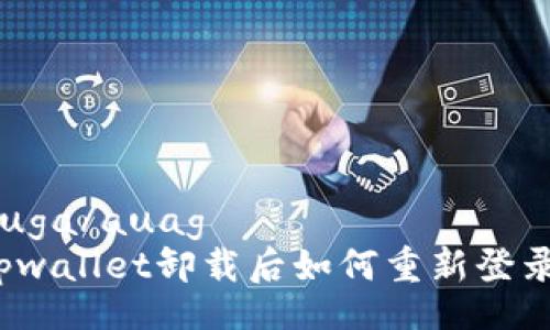 auga/auag  
tpwallet卸载后如何重新登录？