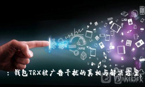 : 钱包TRX被广告干扰的真相与解决方案