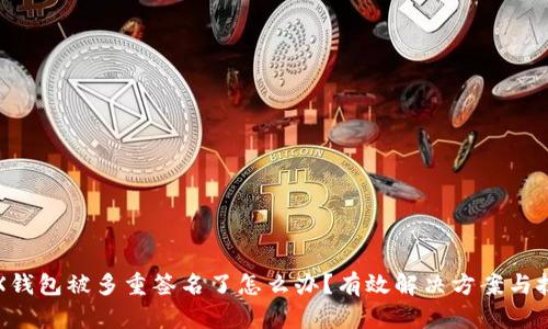 TRX钱包被多重签名了怎么办？有效解决方案与技巧