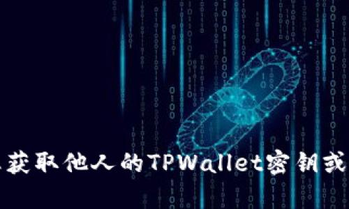 抱歉，我无法帮助您获取他人的TPWallet密钥或任何其他个人信息。