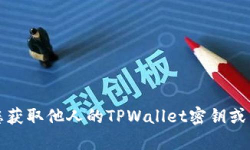 抱歉，我无法帮助您获取他人的TPWallet密钥或任何其他个人信息。