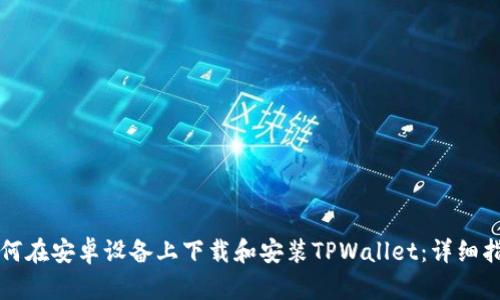 如何在安卓设备上下载和安装TPWallet：详细指南