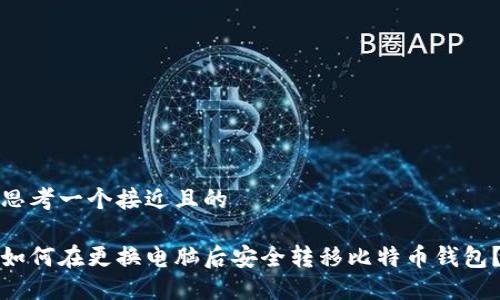 思考一个接近且的

如何在更换电脑后安全转移比特币钱包？