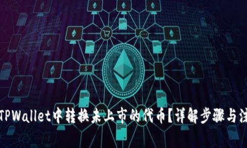 如何在TPWallet中转换未上市的代币？详解步骤与注意事项