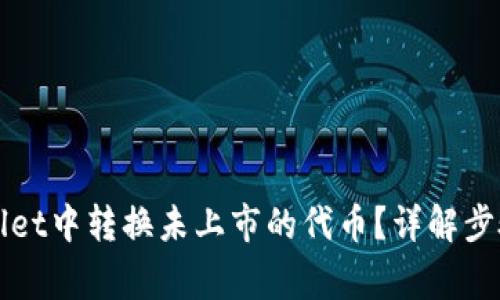 如何在TPWallet中转换未上市的代币？详解步骤与注意事项