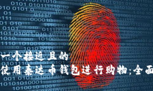 思考一个接近且的  
如何使用泰达币钱包进行购物：全面指南
