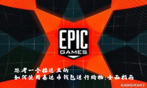 思考一个接近且的  
如何使用泰达币钱包进行购物：全面指南