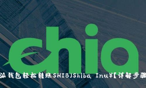 接近且的
如何通过特派钱包轻松转账SHIB（Shiba Inu）？详解步骤与注意事项