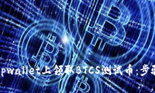 如何在tpwallet上领取BTCS测试币：步骤与指南