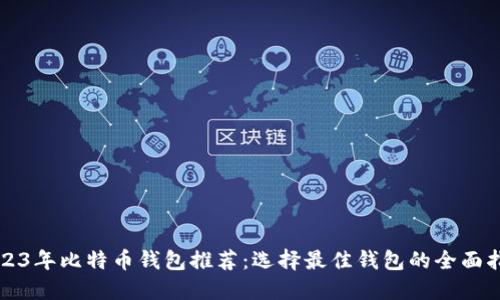 2023年比特币钱包推荐：选择最佳钱包的全面指南