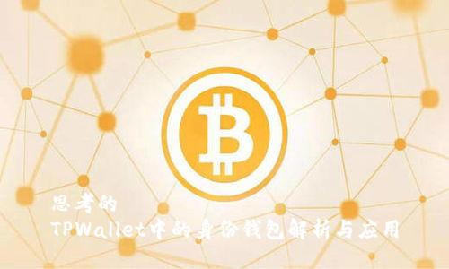 思考的  
TPWallet中的身份钱包解析与应用