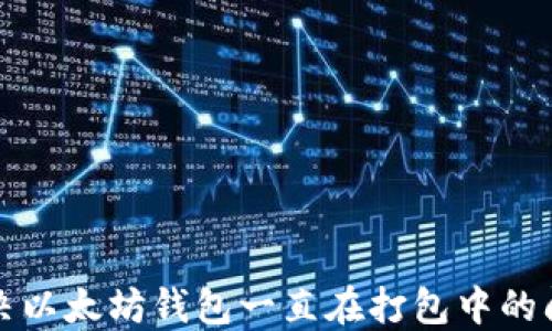 
解决以太坊钱包一直在打包中的问题